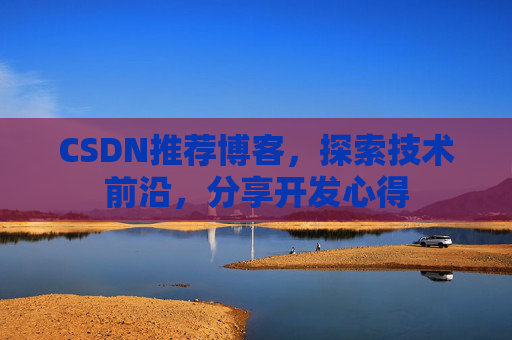 CSDN推荐博客，探索技术前沿，分享开发心得