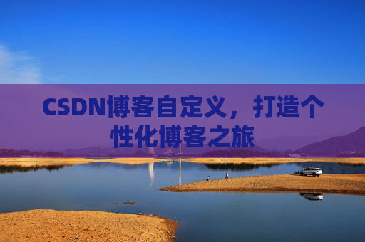 CSDN博客自定义,打造个性化博客之旅